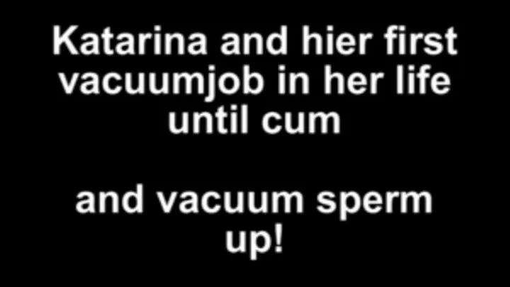 Katarina first vacuumjob in her life ...unil cum with vacuum sperm away!!!