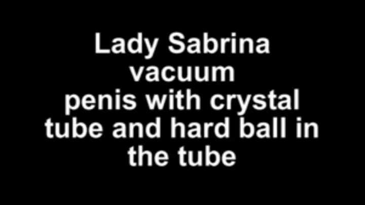 Lady Sabrina vacuum penis with crystal tube and hard ball in the tube