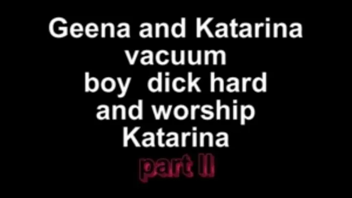 Geena and Katarina vacuum boy dick hard and worship Katarina part II