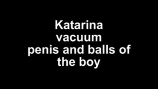 Katarina vacuum penis and balls of the boy