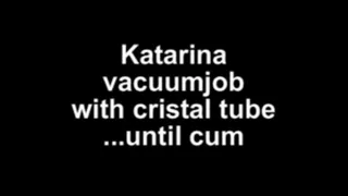 Katarina vacuumjob with crystal tube ...until cum