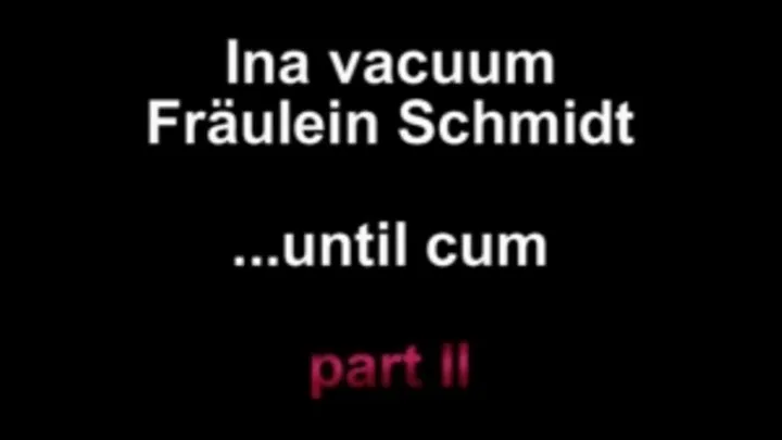 Ina vacuum Fräulein Schmidt ....until cum