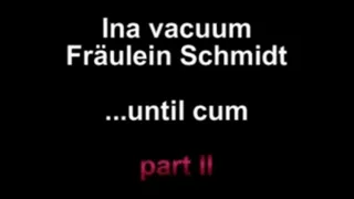 Ina vacuum Fräulein Schmidt ....until cum