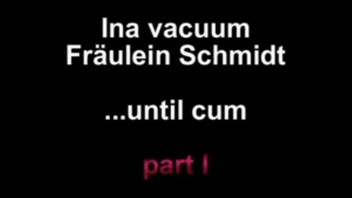 Ina vacuum Fräulein Schmidt ....until cum part I