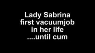 Lady Sabrina first vacuumjob in her life ....until cum