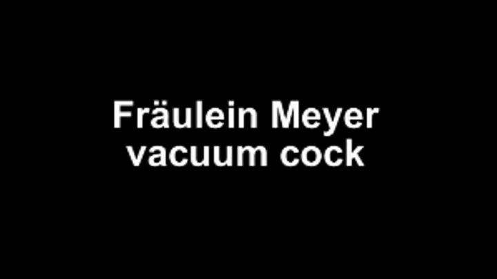 Fräulein Meyer vacuum cock into the nozzle!