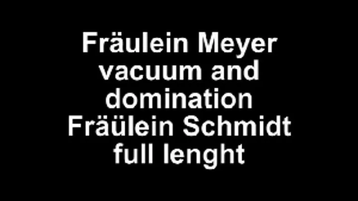 Fräulein Meyer vacuum and domination Fräulein Schmidt * lenght**