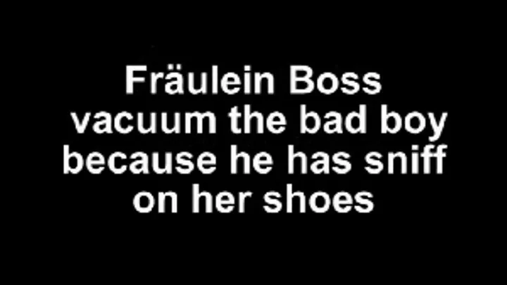 Fräulein Boss vacuum boy while sniffing shoes!!!