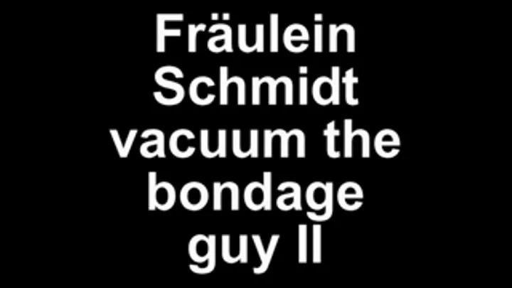 Fräulein Schmidt vacuum the bondage guy II cumshoot