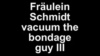 Fräulein Schmidt vacuum the bondage guy III second cumshoot in 5 minutes