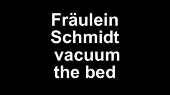 Fräulein Schmidt vacuum the bed