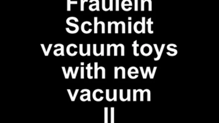 Fräulein Schmidt vacuum Toys with the new vacuum Part II