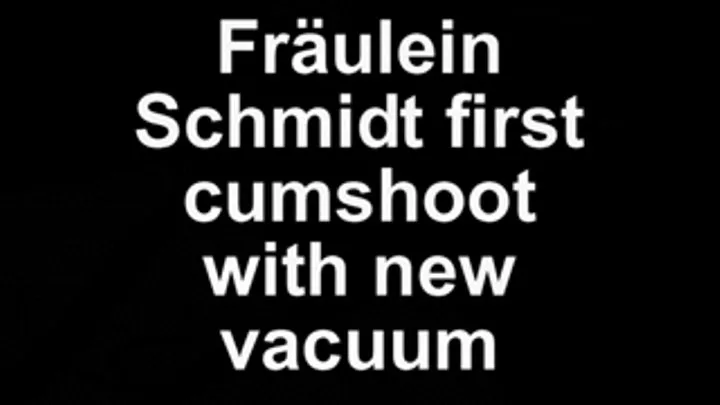 Fräulein Schmidt first cumeshoot with the new vacuum