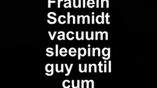 Fräulein Schmidt vacuum napping guy until cume