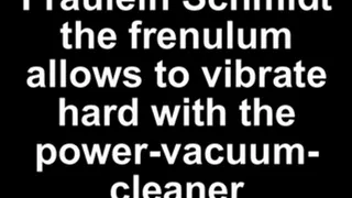 Fräulein Schmidt the frenulum allows hard with the power vacuum cleaner