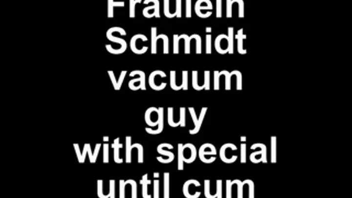 Fräulein Schmidt vacuum guy with special nozzle until cum