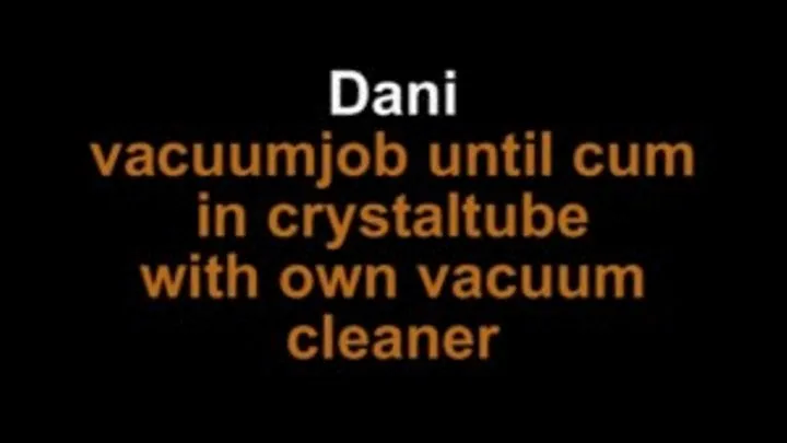 Dani vacuumjob until cum in crystal tube with own vacuum cleaner