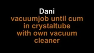 Dani vacuumjob until cum in crystal tube with own vacuum cleaner
