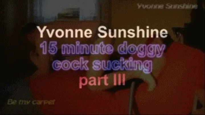 Yvonne sunshine 15 minutesdoggy cock vacuuming ***part III***
