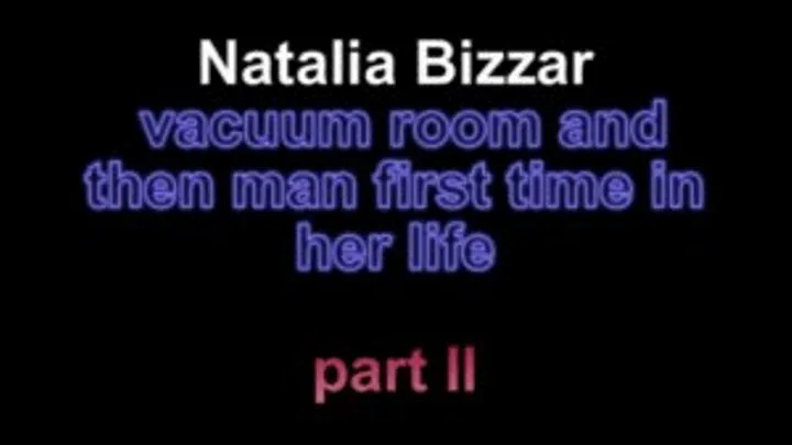 Natalia Bizzar vacuum room then the man first time in her life ***part II***