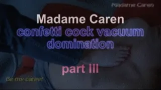 Madame Caren vacuum cock confetti domination ***part III***