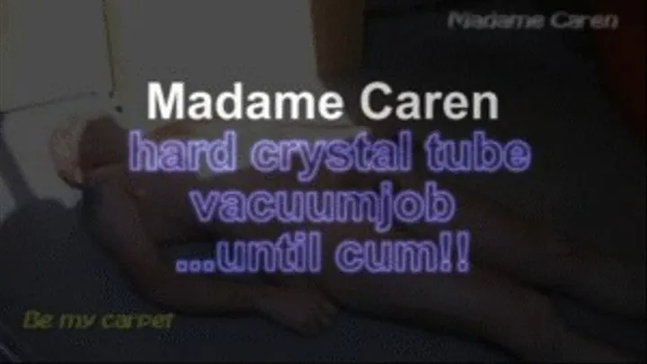 Madame Caren hard crystal tube vacuumjob ...until cum!!!