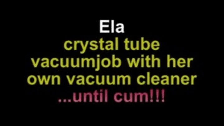 Ela crystal tube vacuumjob until cum with her own vacuum cleaner