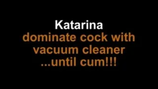 Katarina dominate cock with vacuum cleaner ...until cum