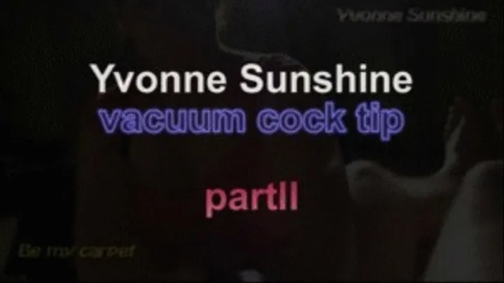 Yvonne sunshine vacuum cock tip ***part II***