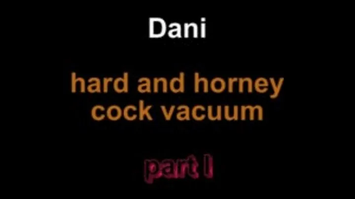 Dani hard and horny cock vacuuming ** lenght***