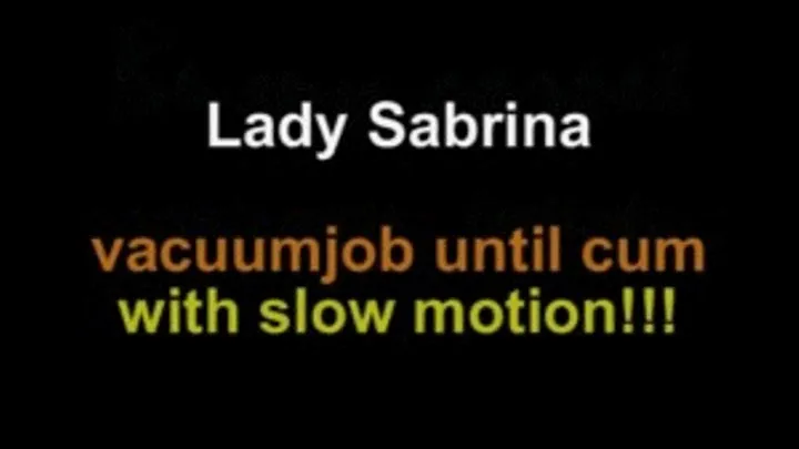 Lady Sabrina vacuumjob until cum .....with slow motion cumshoot!!!
