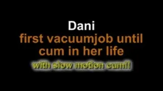 Dani first vacuumjob in her life until cum!!! ***with slow motion cum!!!***