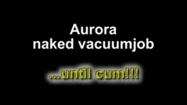 Aurora naked vacuumjob .....until cum!!!