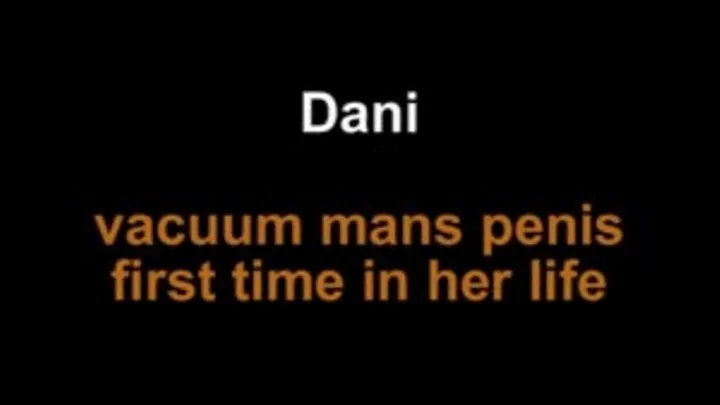 Dani vacuum mans penis first time in her life