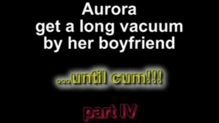 Aurora get a long vacuum by her boyfriend ...until cum!!V