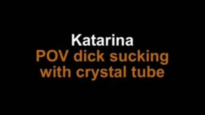 Katarina POV dick sucking with crystal tube