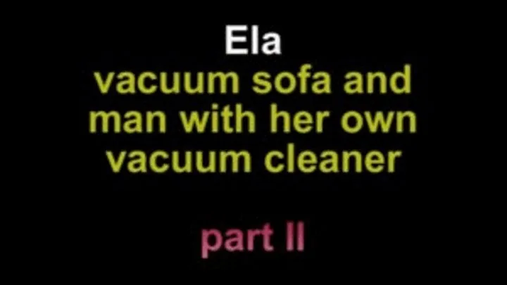 Ela vacuum sofa nand man with her own vacuum ***partII**