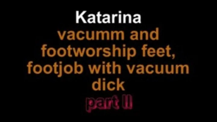 Katarina vacuum, footworship and footjob wit vacuum dick ***part II***