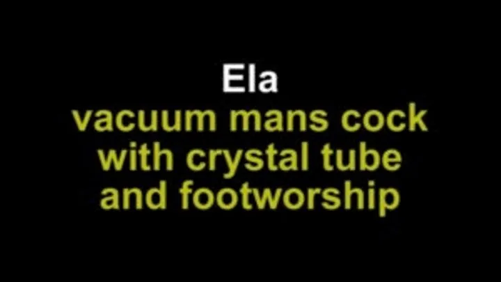 Ela vacuum mans cock with crystal tube and footworship