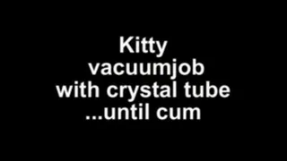 Kitty vacuumjob with crystal tube ....until cum!!!