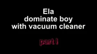 Ela dominate boy with vacuum cleaner ***part I***