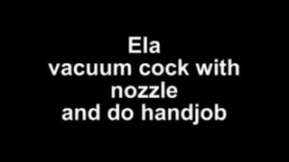 Ela vacuum cock with nozzle and do handjob