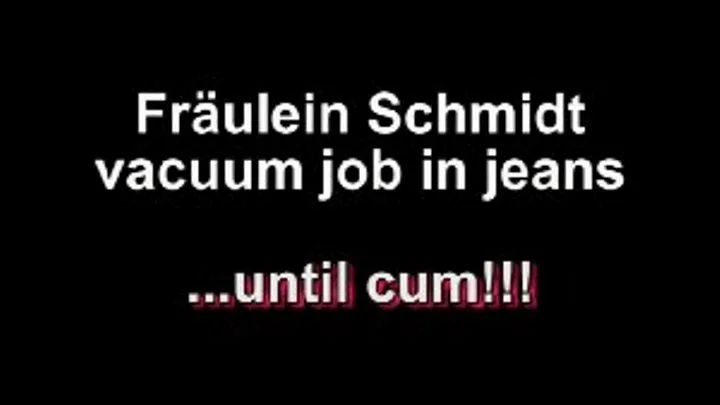 Fraulein Schmidt vacuumjob in jeans ...until cum!!!