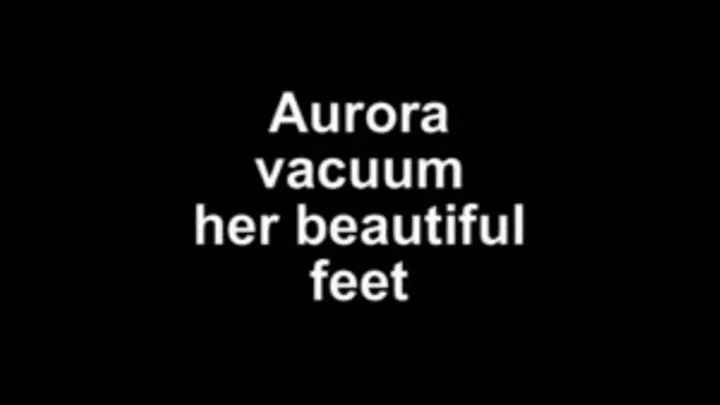 Aurora vacuum her beautifull feet