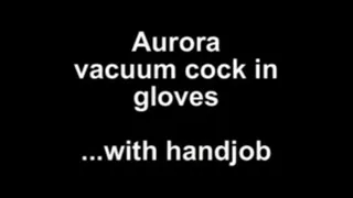 Aurora vacuum cock in gloves with handjob