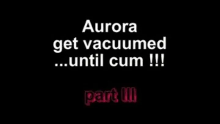 Aurora get vacuumed ......until cum ***part III***