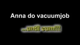 Anna do vacuumjob ....until cum!!!