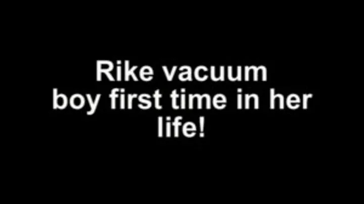 Rike vacuum boy first ime in her life!