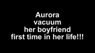 Aurora vacuum her boyfriend first time in her llfe!!!!