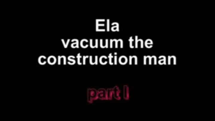 Ela vacuum the construction man part I